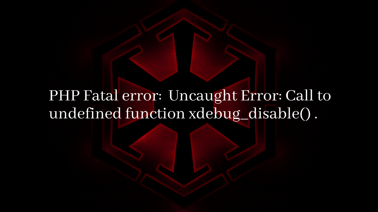 Uncaught Error: Call to undefined function xdebug_disable()